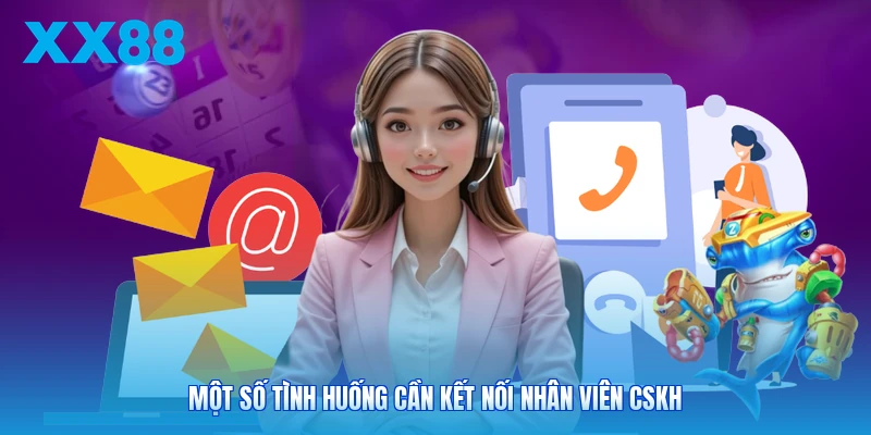 Một số tình huống cần kết nối nhân viên CSKH