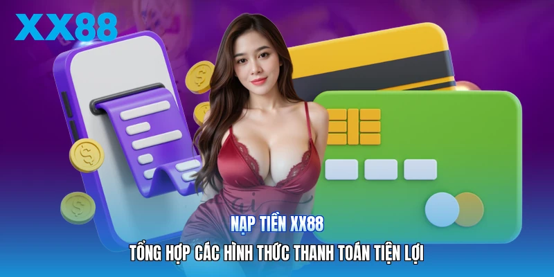 Nạp Tiền XX88 | Tổng Hợp Các Hình Thức Thanh Toán Tiện Lợi